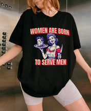 Women Are Born To Serve Men Tee